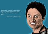 "When I was 16, I took a girl's virginity. When her father confronted me about it, I told him that it would never happen again." Zach Braff on Relationships