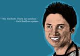 "They lost both. That's just careless." Zach Braff on orphans