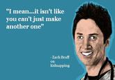 'I mean...it isn't like you can't just make another one" Zach Braff on kidnapping