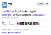 4db.png PETA @peta Follow #McDStories: Liquid chicken nuggets 13 Retweeted by Kaylee Buxton 50+ bit.ly/qA6Tkp Who's hungry for @McDonalds? RETWEETSFAVORITES STOP SOPA {와 5:38 PM-18 Jan 12 via HootSuite Embed this Tweet Reply Retweet ★ Favorite
