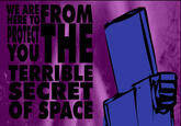 WE ARE HERE TO PROTECT YOU TERRIBLE SECRET OF SPACE
