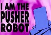 I AM THE PUSHER ROBOT