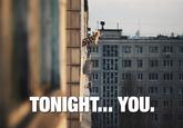 TONIGHT. YOU.