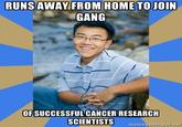 RUNSAWAY FROM HOME TO JOIN GANG OF SUCCESSFUL CANCER RESEARCH SCIENTISTS emegenurator.mot enerator.net