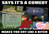 SAYS ITS A COMEDY PHILIP FRY THE ORIGINAL MARTIAN HERE LIES PHILIP J. FRY NAMED FOR HIS UNCLE TO CARRY ON HIS SPIRIT LEAVE ME BREATH- LESS MAKES YOU CRY LIKE A BITCH