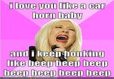 i Love you like a car horn balby andi keep hon king like becp beep beep beep beep beep beep