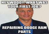 HEY WOODY, WHAT WAS YOUR FIRST JOB? REPAIRING DODGE RAM PARTS quickmeme.com