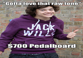 "Gotta love that raw tone JACK WILLS $700 Pedalboard quickmeme.com