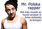 Mr. Polska rapper Met mijn muziek en humor probeer ik Polen dichterbij te brengen.