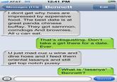 AT&T 3G 12:41 PM Messages (113) Bennett Edit I dont get why hoes are impressed by ezpensive food. The best date is at great panda chinese buffay. They got sammon. corndogs And brownies. All u can eat. That's disgusting. Don't take a girl there for a date. Ever. U just mad cuz u wine and dine hoes and I feed thenm oriental lasanya and still get top notch p---- What is "lasanya" Bennett? Send