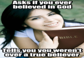Asks if youever believed in God BIBLE Tells you you werent ever a true believer