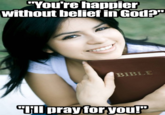 You're happier without belief in God?" BIBLE Tll pray foryou!