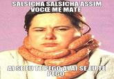 SALSICHA SALSICHA ASSIM VOCE ME MATE AI SE EUTE PEGO