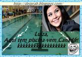 http:/detprab.blogspot.com/ Luiza, Agui tem piscina vem Can dár