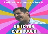 I will win a grammy or buy it NO ES TAN CAAAROO0!!