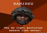 RAMIREZ Why do light particles behave like waves?