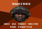 RAMIRE'Z WHY DO THEY WRITE THE FANFICS