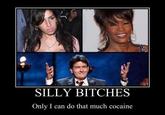SILLY BITCHES Only I can do that much cocaine