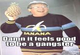BANANA Damn it feels good to be a gangster
