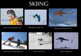 SKIING SKI BUM What my friends think I do What gapers think I do What my parents think I do What Snowboarders think I do What I think I do What I actually do ski equipment geological phenomenon sports equipment extreme sport