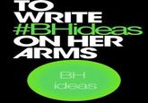 TO WRITE #BHideas ON HER ARMS BH ideas