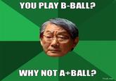 YOU PLAY B-BALL? WHY NOT A+BALL? Troll.me