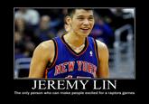 JEREMY LIN The only person who can make people excited for a raptors games