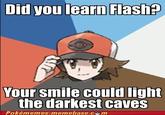 Did you learn Flash? Your smile could light the darkest caves Pokémemes.memebase.cem