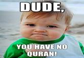 490.jpg DUDE YOU HAVE NO QURAN!