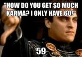 HOW DO YOU GET SO MUCH KARMA? I ONLY HAVE 60!" 59