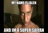 MY NAMEIS JALEN AND IMA SUPER SAIYAN