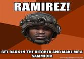 RAMIREZ! GET BACKIN THE KITCHEN AND MAKE MEA SAMMICH! memegenerator.net