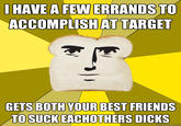 HAVE A FEW ERRANDS TO ACCOMPLISHAT TARGET GETS BOTHYOUR BEST FRIENDS TO SUCK EACHOTHERS D---- quickmeme.com
