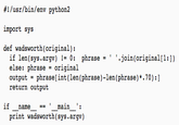 #1 /usr/bin/env python2 import sys def wadsworth(original): if len(sys.argv) != 0: phrase = ' '.join ( original [1:)) else: phrase - original output = phrase [int (len(phrase)-len (phrase) *.70):] return output if name main_': print wadsworth(sys.argv)