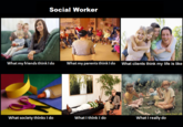 Social Worker What my friends think Ido What my parents think ldo What clients think my life is like ek What society thinks I do What I think I do What I really do