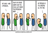 HEY MAN, I HAVEYEAH? MY FATHER A PROBLEM. MY PROBLEM IS YOU DANCING ALL THE TIME. ALWAYS SAID YOU COULD JUST DANCE YOUR PROBLEMS AWAY! Cyanide and Happiness © Explosm.net