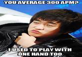 YOUAVERAGE300APM? !USED TO PLAY WITH ONE HAND TOO