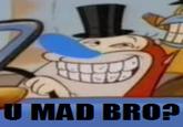 U MAD BRO?