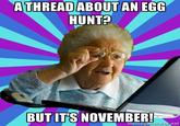 ATHREAD ABOUT AN EGG HUNT? BUT ITS NOVEMBER memC0 ne