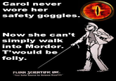 Carol never wore her safety goggles. Now she can't simply walk into Mordor. T'would be folly FLINN SCIENTIFIC INC. "Your Safer Source for Science Supplies