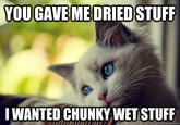 YOU GAVEME DRIED STUFF IWANTED CHUNKY WET STUFF quickmeme.com