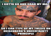 GOTTA GO AND GRAB MY MAC SOICAN TYPE UP MY THESIS ON HEISENBERG'S UNCERTAINT PRINCIPLE