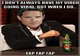 DON'T ALINAYS HAVE MY VIDEO GOING VIRAL, BUT WHEN I DO... FAP FAP FAP