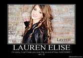 LAVISH LAUREN ELISE I'm sorry, I can't hear you over the sound of how AWESOME I am.:-D fakeposters.comm