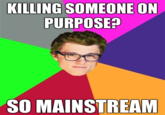 KILLING SOMEONE ON PURPOSE? SO MAINSTREAM