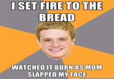 BREAD WATCHED IT BURN AS MOM SLAPPED MY FACE