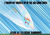 ITHROW MY HOOVES UP IN THE AIR SOMETIMES AYIN AY-YO F----- RAINBOWS MEMEBASE.com AFTER