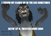 ITHROW MY CLAWS UP IN THE AIR SOMETIMES SAYIN' AY-O, TWISTED ARMS BRO! frane 661