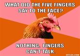 WHAT DID THE FIVE FINGERS SAY TO THE FACE? NOTHING. FINGERS CAN'TTALK DIYLOL.COM