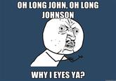 b54.jpg OH LONG JOHN, OH LONG JOHNSON WHY I EYES YA?